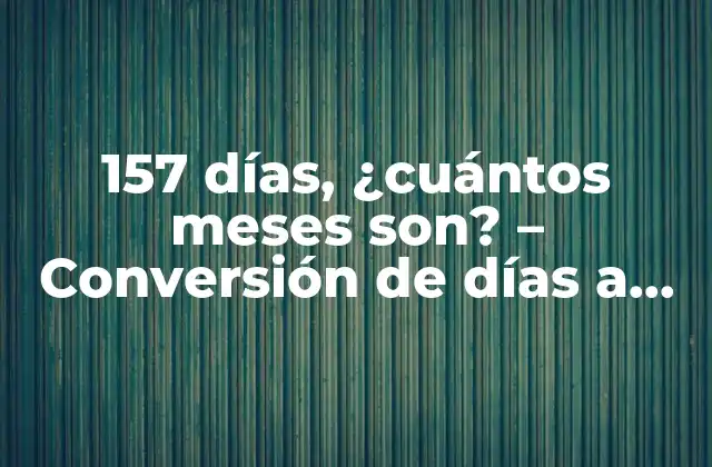 157 Días, ¿cuántos Meses Son? - Conversión de Días a Meses Exacta 2 ¿Por qué es importante la conversión de días a meses?