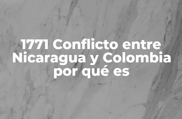 1771 Conflicto entre Nicaragua y Colombia por Qué es