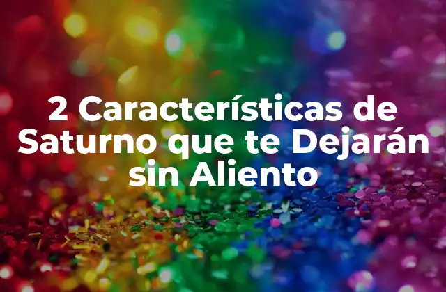 2 Características de Saturno que Te Dejarán sin Aliento
