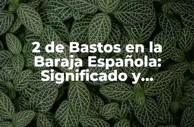 2 de Bastos en la Baraja Española: Significado y Simbolismo
