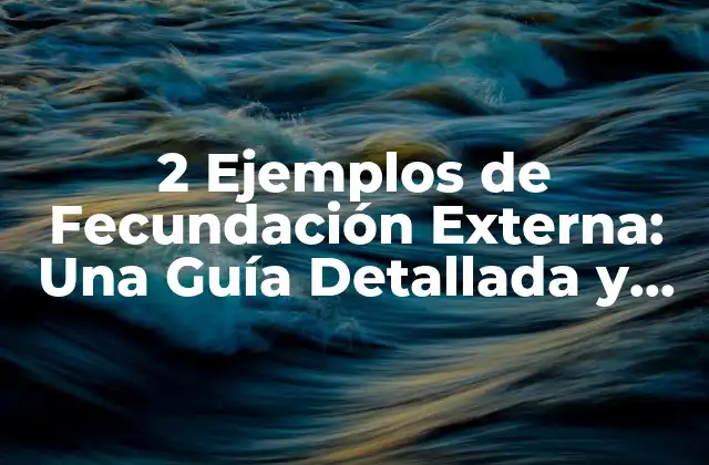 2 Ejemplos de Fecundación Externa: una Guía Detallada y Completa
