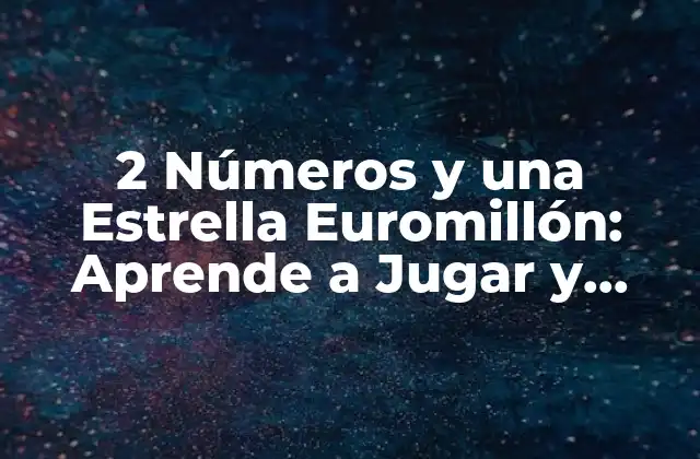 2 Números y una Estrella Euromillón: Aprende a Jugar y Ganar