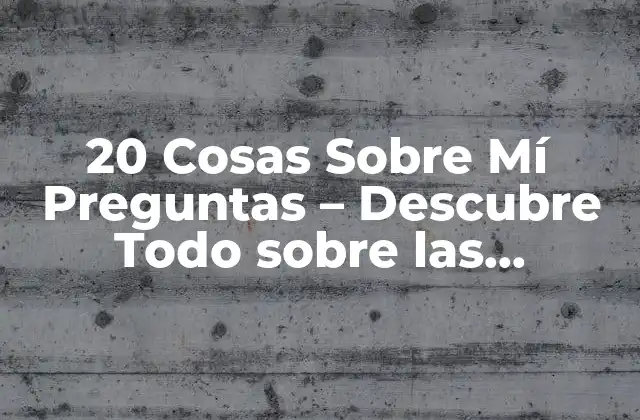 20 Cosas sobre Mí Preguntas – Descubre Todo sobre las Preguntas de Conocimiento Personal