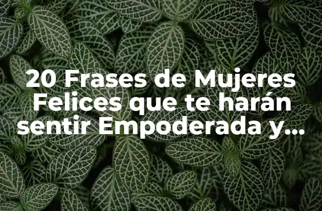 20 Frases de Mujeres Felices que Te Harán Sentir Empoderada y Segura de Ti Misma