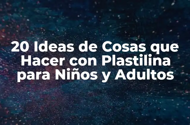 20 Ideas de Cosas que Hacer con Plastilina para Niños y Adultos
