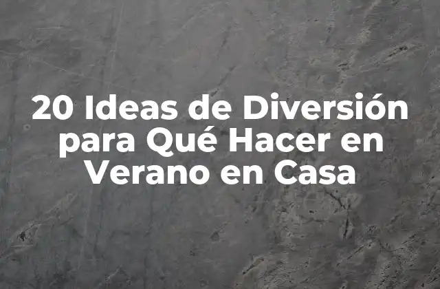 20 Ideas de Diversión para Qué Hacer en Verano en Casa