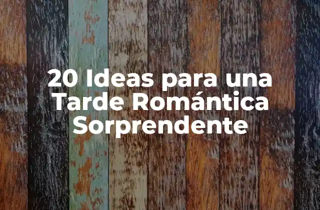 20 Ideas para una Tarde Romántica Sorprendente