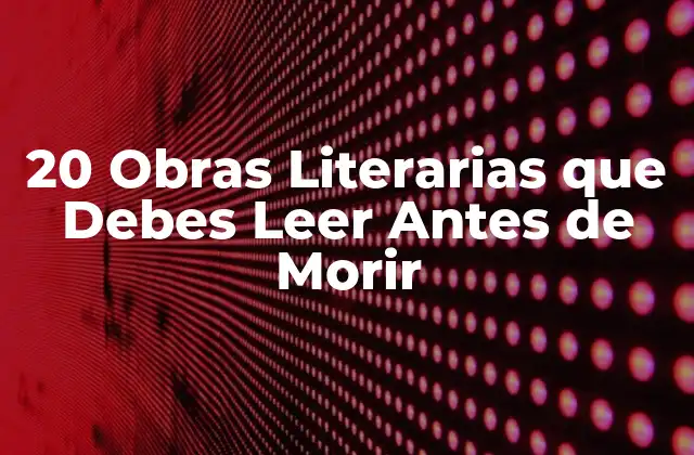 20 Obras Literarias que Debes Leer Antes de Morir 2 Clásicos Indispensables de la Literatura Universal