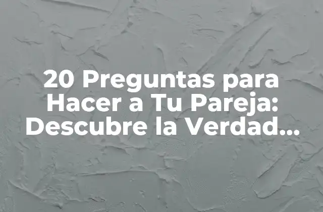 20 Preguntas para Hacer a Tu Pareja: Descubre la Verdad sobre Tu Relación