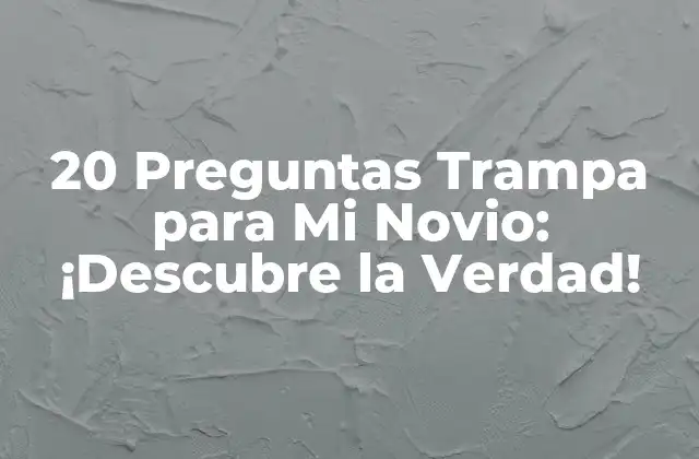 20 Preguntas Trampa para Mi Novio: ¡descubre la Verdad!