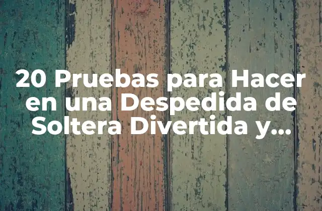 20 Pruebas para Hacer en una Despedida de Soltera Divertida y Emocionante