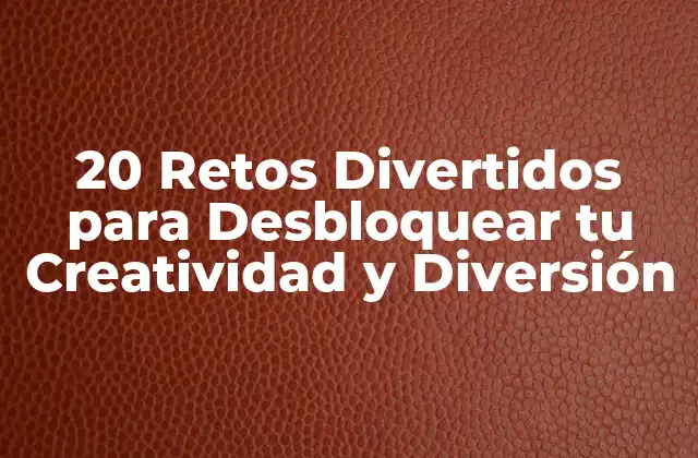 20 Retos Divertidos para Desbloquear Tu Creatividad y Diversión