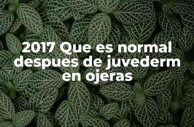 2017 que es Normal Despues de Juvederm en Ojeras