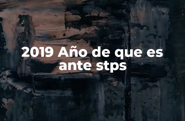 2019 Año de que es ante Stps