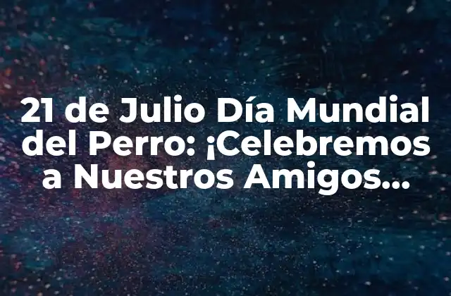 21 de Julio Día Mundial Del Perro: ¡celebremos a Nuestros Amigos Caninos!