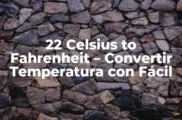 22 Celsius To Fahrenheit – Convertir Temperatura con Fácil