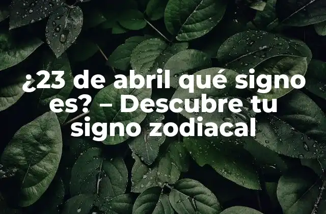 ¿23 de Abril Qué Signo Es? – Descubre Tu Signo Zodiacal