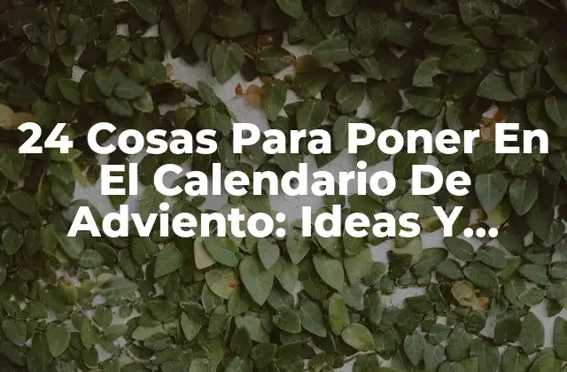 24 Cosas para Poner en el Calendario de Adviento: Ideas y Sugestiones