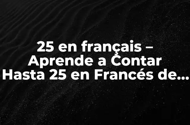 25 en Français – Aprende a Contar hasta 25 en Francés de Forma Fácil