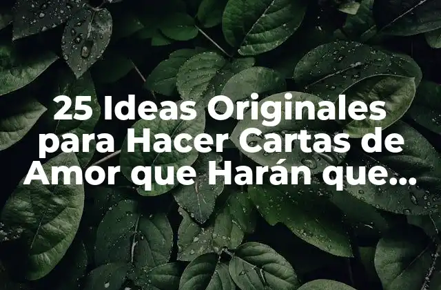25 Ideas Originales para Hacer Cartas de Amor que Harán que Tu Pareja Se Sienta Especial
