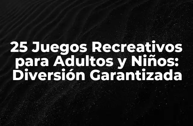 25 Juegos Recreativos para Adultos y Niños: Diversión Garantizada