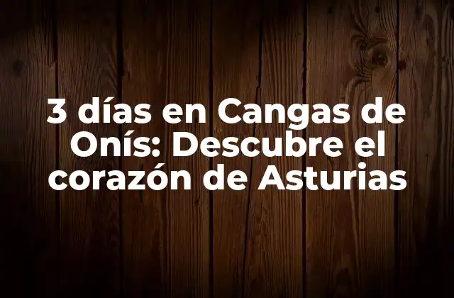 3 Días en Cangas de Onís: Descubre el Corazón de Asturias