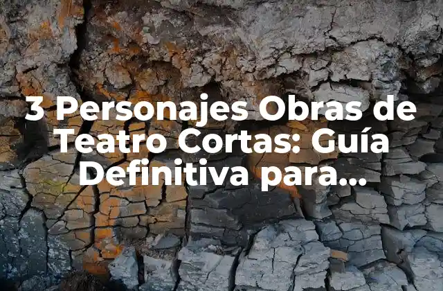 3 Personajes Obras de Teatro Cortas: Guía Definitiva para Escritores y Estudiantes
