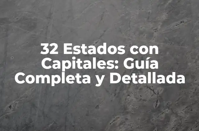 32 Estados con Capitales: Guía Completa y Detallada