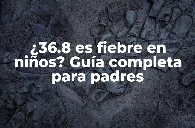¿36.8 es Fiebre en Niños? Guía Completa para Padres