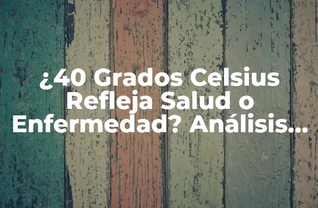 ¿40 Grados Celsius Refleja Salud o Enfermedad? Análisis Detallado