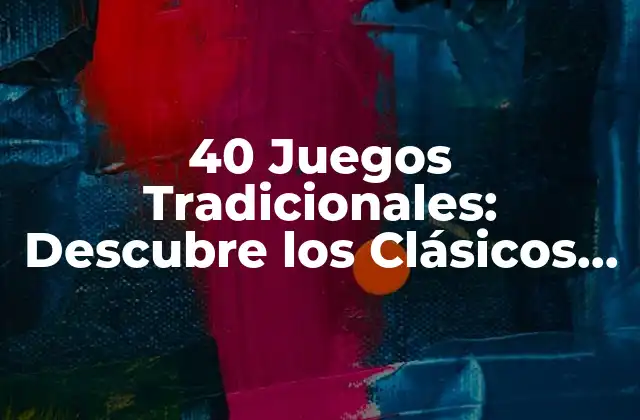 40 Juegos Tradicionales: Descubre los Clásicos de la Infancia