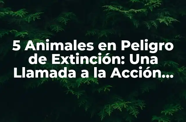 5 Animales en Peligro de Extinción: una Llamada a la Acción para Proteger la Biodiversidad
