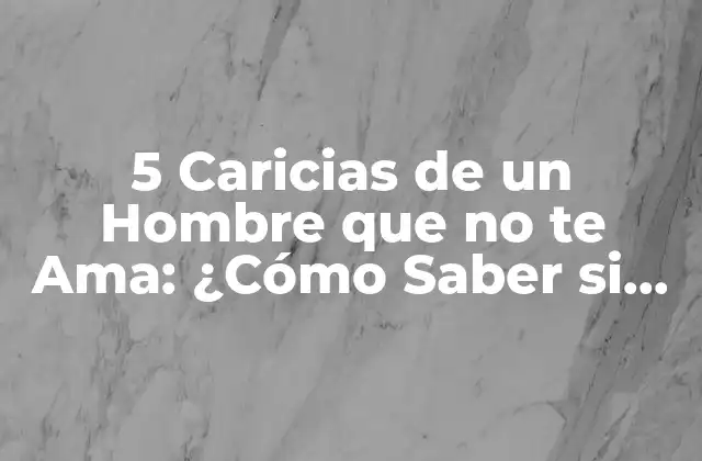 5 Caricias de un Hombre que No Te Ama: ¿cómo Saber Si Estás en una Relación Tóxica?
