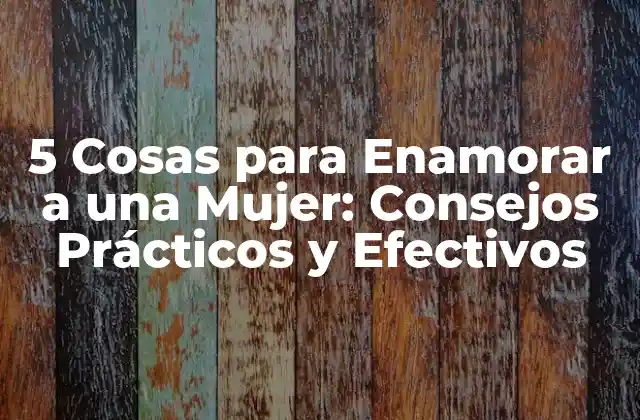 5 Cosas para Enamorar a una Mujer: Consejos Prácticos y Efectivos 2 ¿Cuáles son las Señales de que una Mujer se Encuentra Interesada?