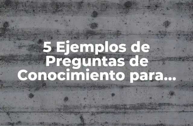 5 Ejemplos de Preguntas de Conocimiento para Incrementar Tus Habilidades