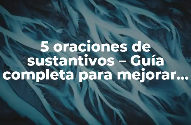 5 Oraciones de Sustantivos – Guía Completa para Mejorar Tus Habilidades Lingüísticas
