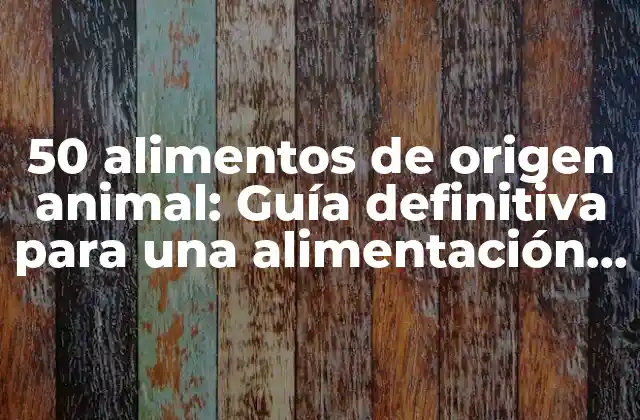 50 Alimentos de Origen Animal: Guía Definitiva para una Alimentación Saludable