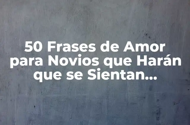 50 Frases de Amor para Novios que Harán que Se Sientan Especiales