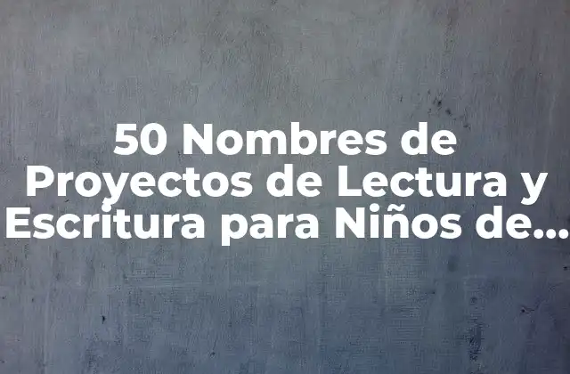 50 Nombres de Proyectos de Lectura y Escritura para Niños de Primaria