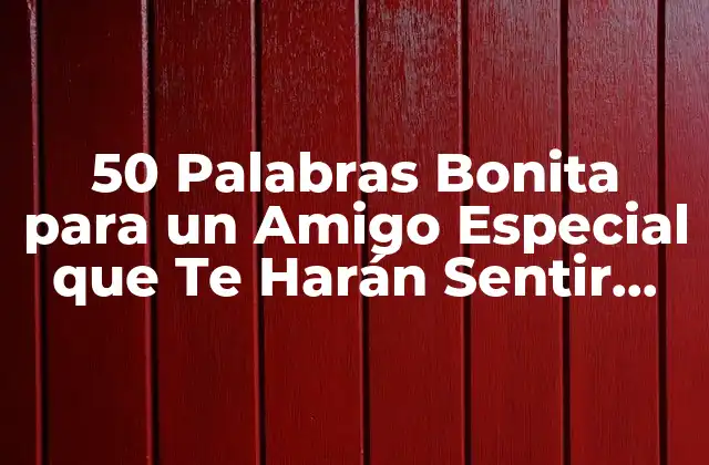 50 Palabras Bonita para un Amigo Especial que Te Harán Sentir Amado