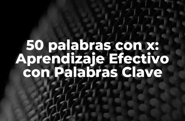 50 Palabras con X: Aprendizaje Efectivo con Palabras Clave