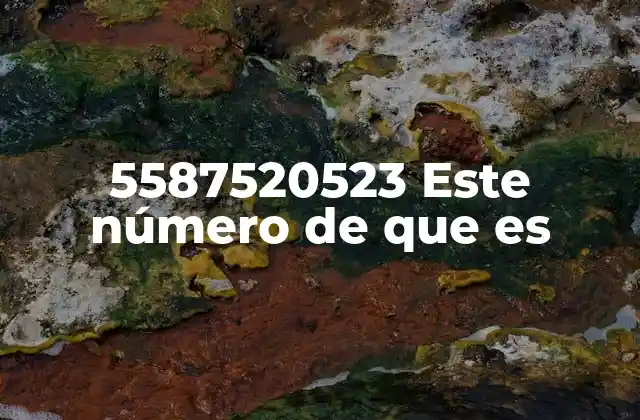 5587520523 Este Número de que es 2 Identificando el propósito de un número de teléfono desconocido