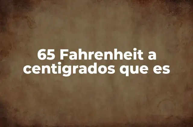 65 Fahrenheit a Centigrados que es 2 La importancia de convertir grados Fahrenheit a Celsius