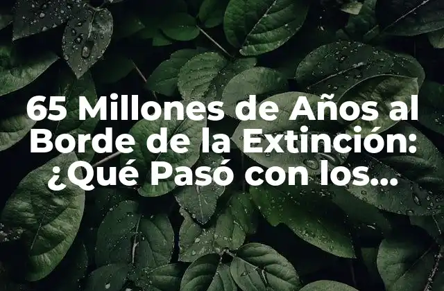 65 Millones de Años Al Borde de la Extinción: ¿qué Pasó con los Dinosaurios?