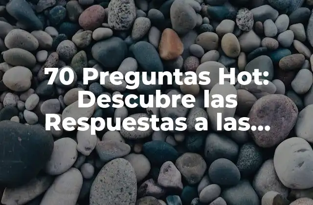 70 Preguntas Hot: Descubre las Respuestas a las Preguntas Más Buscadas en Internet