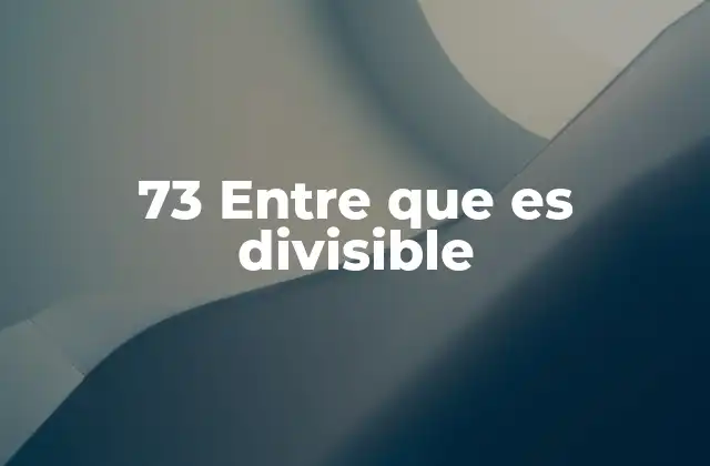 73 entre que es Divisible