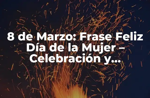 8 de Marzo: Frase Feliz Día de la Mujer - Celebración y Reflexión 2 Orígenes del Día de la Mujer - Una Lucha Histórica