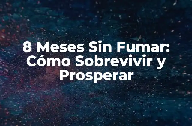 8 Meses sin Fumar: Cómo Sobrevivir y Prosperar