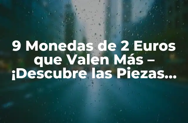 9 Monedas de 2 Euros que Valen Más – ¡descubre las Piezas Más Valiosas!
