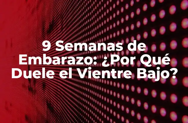 9 Semanas de Embarazo: ¿por Qué Duele el Vientre Bajo?